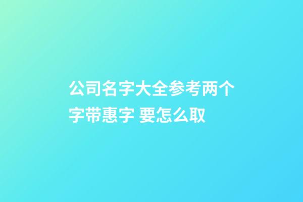 公司名字大全参考两个字带惠字 要怎么取-第1张-公司起名-玄机派